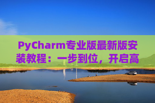 PyCharm专业版最新版安装教程：一步到位，开启高效Python开发之旅